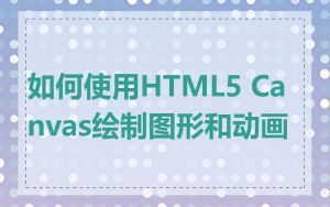 如何使用HTML5 Canvas绘制图形和动画