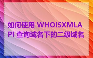 如何使用 WHOISXMLAPI 查询域名下的二级域名