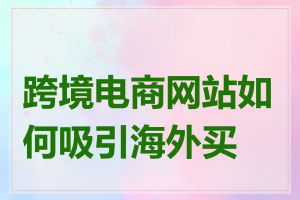 跨境电商网站如何吸引海外买家