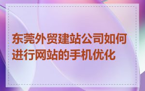 东莞外贸建站公司如何进行网站的手机优化