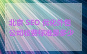 北京 SEO 优化外包公司收费标准是多少