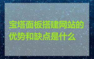 宝塔面板搭建网站的优势和缺点是什么