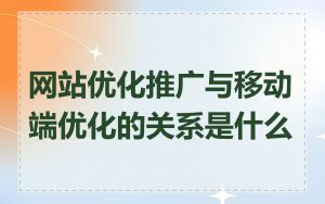 网站优化推广与移动端优化的关系是什么