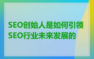 SEO创始人是如何引领SEO行业未来发展的