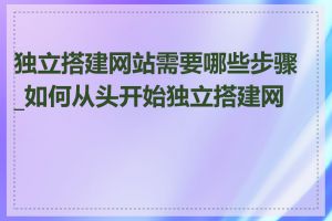 独立搭建网站需要哪些步骤_如何从头开始独立搭建网站