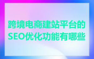 跨境电商建站平台的SEO优化功能有哪些