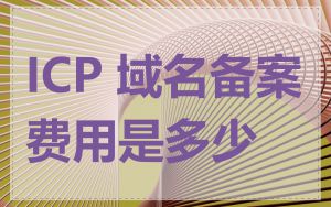 ICP 域名备案费用是多少