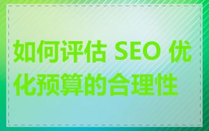 如何评估 SEO 优化预算的合理性