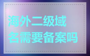 海外二级域名需要备案吗