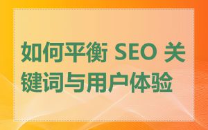 如何平衡 SEO 关键词与用户体验