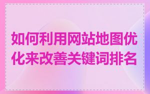 如何利用网站地图优化来改善关键词排名