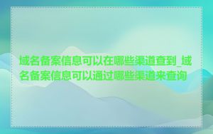 域名备案信息可以在哪些渠道查到_域名备案信息可以通过哪些渠道来查询