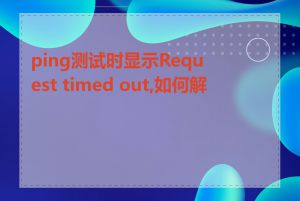 ping测试时显示Request timed out,如何解决