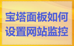 宝塔面板如何设置网站监控