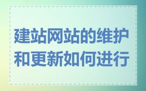 建站网站的维护和更新如何进行