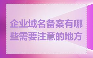 企业域名备案有哪些需要注意的地方