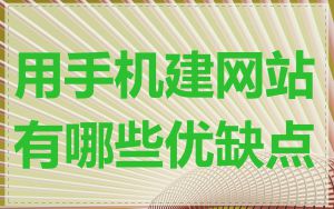 用手机建网站有哪些优缺点