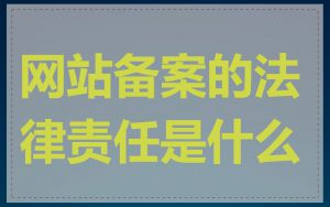 网站备案的法律责任是什么