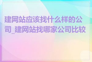 建网站应该找什么样的公司_建网站找哪家公司比较好