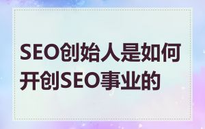 SEO创始人是如何开创SEO事业的