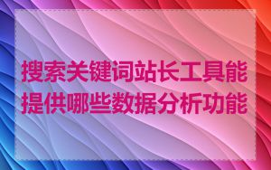 搜索关键词站长工具能提供哪些数据分析功能