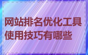 网站排名优化工具使用技巧有哪些