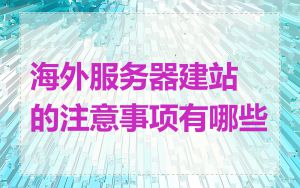 海外服务器建站的注意事项有哪些