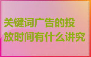 关键词广告的投放时间有什么讲究