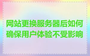 网站更换服务器后如何确保用户体验不受影响