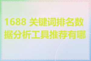 1688 关键词排名数据分析工具推荐有哪些