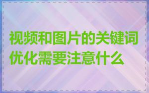 视频和图片的关键词优化需要注意什么