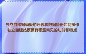 独立自建站模板的迁移和数据备份如何操作_独立自建站模板有哪些常见的功能和特点