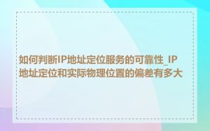 如何判断IP地址定位服务的可靠性_IP地址定位和实际物理位置的偏差有多大