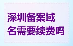 深圳备案域名需要续费吗