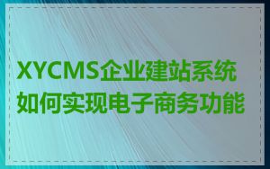 XYCMS企业建站系统如何实现电子商务功能