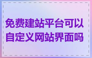 免费建站平台可以自定义网站界面吗