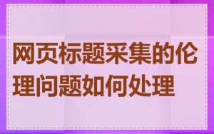 网页标题采集的伦理问题如何处理