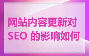 网站内容更新对 SEO 的影响如何