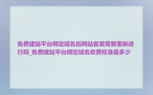 免费建站平台绑定域名后网站备案需要重新进行吗_免费建站平台绑定域名收费标准是多少