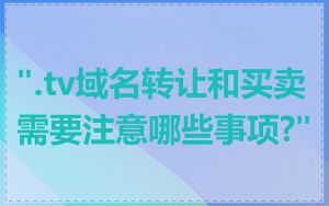 ".tv域名转让和买卖需要注意哪些事项?"