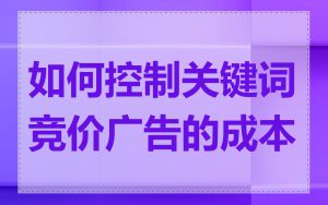 如何控制关键词竞价广告的成本