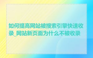 如何提高网站被搜索引擎快速收录_网站新页面为什么不被收录