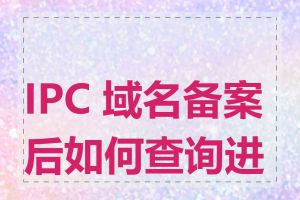 IPC 域名备案后如何查询进度