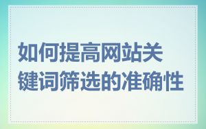 如何提高网站关键词筛选的准确性