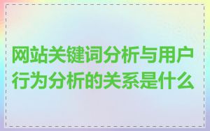 网站关键词分析与用户行为分析的关系是什么