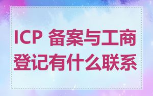 ICP 备案与工商登记有什么联系