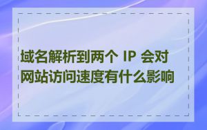 域名解析到两个 IP 会对网站访问速度有什么影响