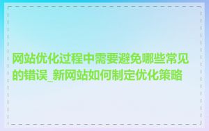 网站优化过程中需要避免哪些常见的错误_新网站如何制定优化策略