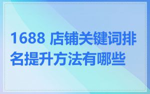 1688 店铺关键词排名提升方法有哪些