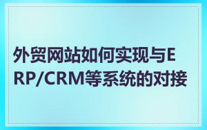 外贸网站如何实现与ERP/CRM等系统的对接